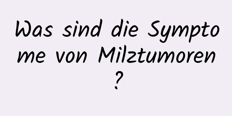 Was sind die Symptome von Milztumoren?