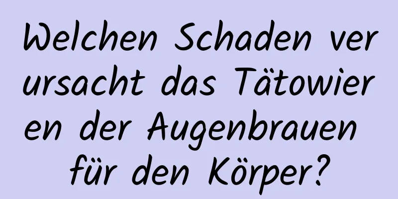 Welchen Schaden verursacht das Tätowieren der Augenbrauen für den Körper?