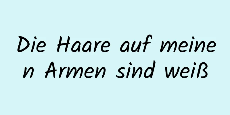 Die Haare auf meinen Armen sind weiß
