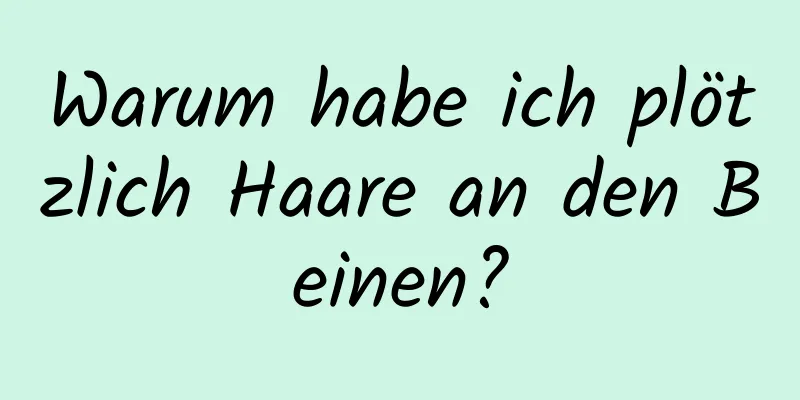 Warum habe ich plötzlich Haare an den Beinen?