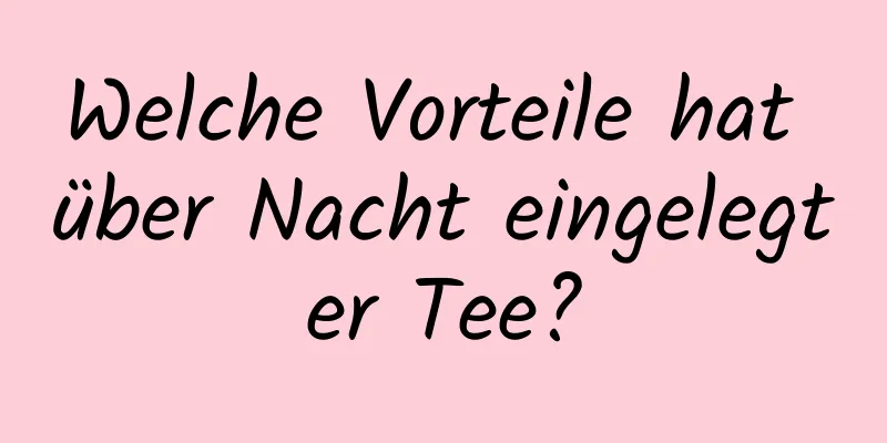 Welche Vorteile hat über Nacht eingelegter Tee?