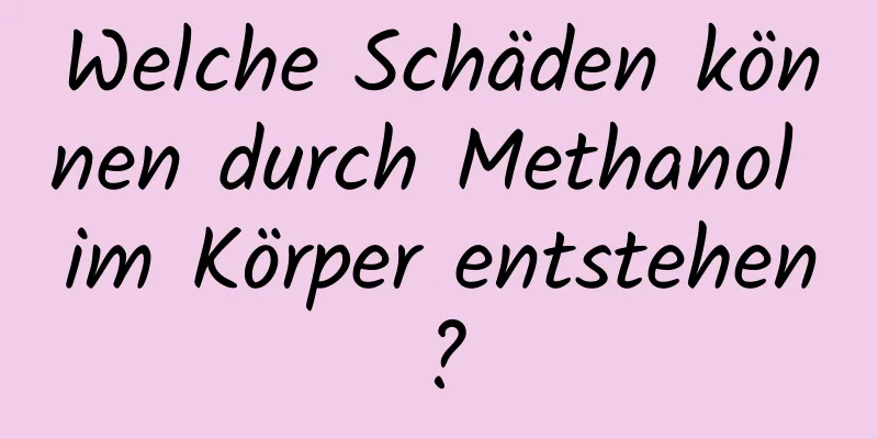 Welche Schäden können durch Methanol im Körper entstehen?