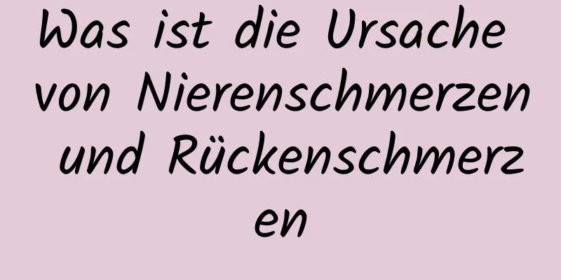 Was ist die Ursache von Nierenschmerzen und Rückenschmerzen