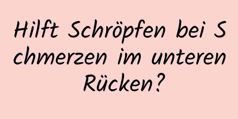 Hilft Schröpfen bei Schmerzen im unteren Rücken?