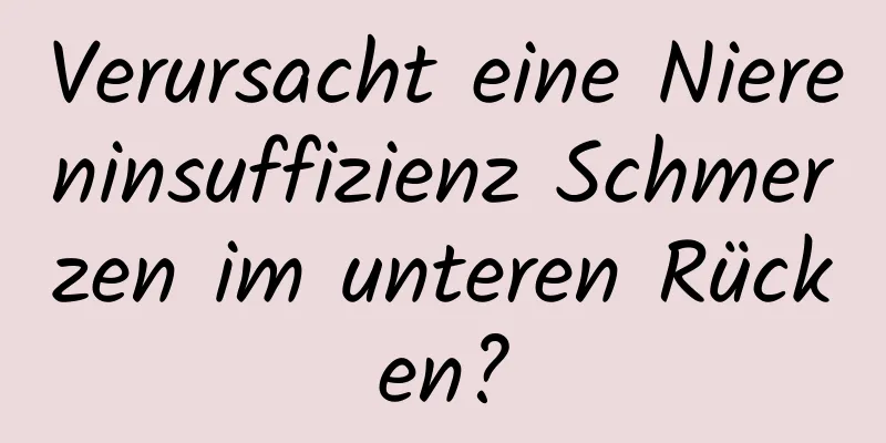Verursacht eine Niereninsuffizienz Schmerzen im unteren Rücken?