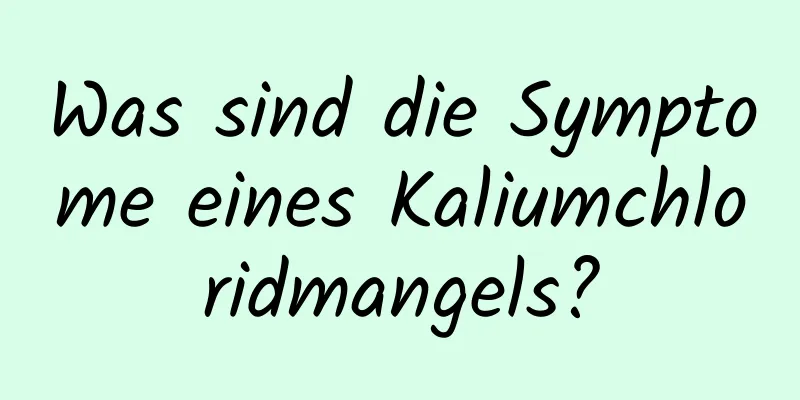 Was sind die Symptome eines Kaliumchloridmangels?