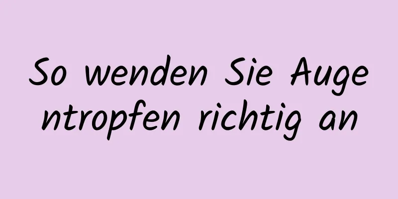 So wenden Sie Augentropfen richtig an