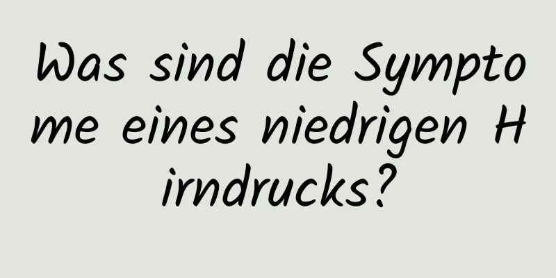 Was sind die Symptome eines niedrigen Hirndrucks?