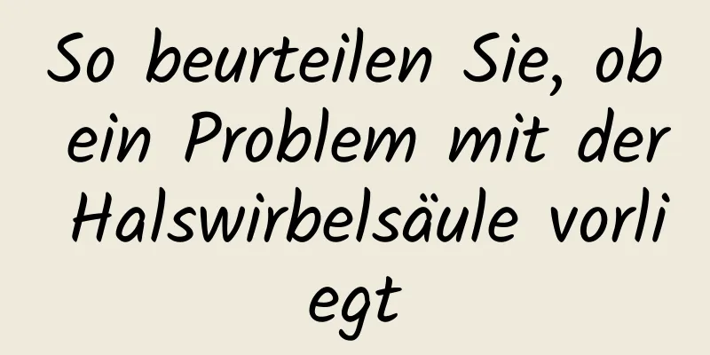So beurteilen Sie, ob ein Problem mit der Halswirbelsäule vorliegt