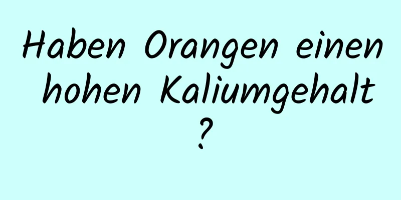 Haben Orangen einen hohen Kaliumgehalt?