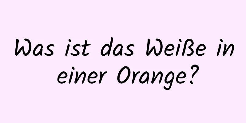 Was ist das Weiße in einer Orange?
