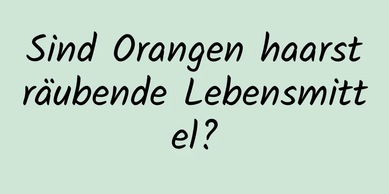 Sind Orangen haarsträubende Lebensmittel?