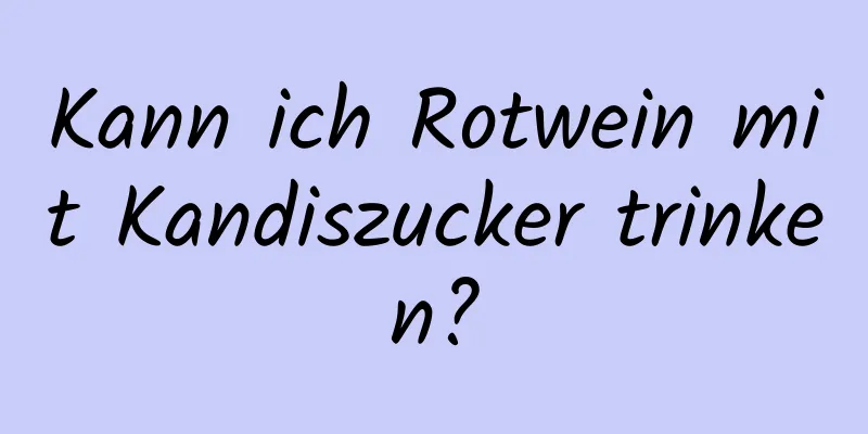 Kann ich Rotwein mit Kandiszucker trinken?
