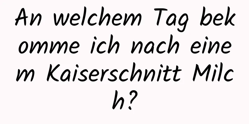 An welchem ​​Tag bekomme ich nach einem Kaiserschnitt Milch?