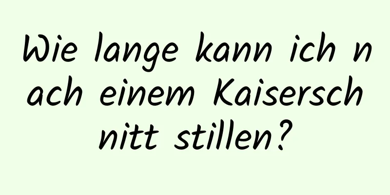Wie lange kann ich nach einem Kaiserschnitt stillen?