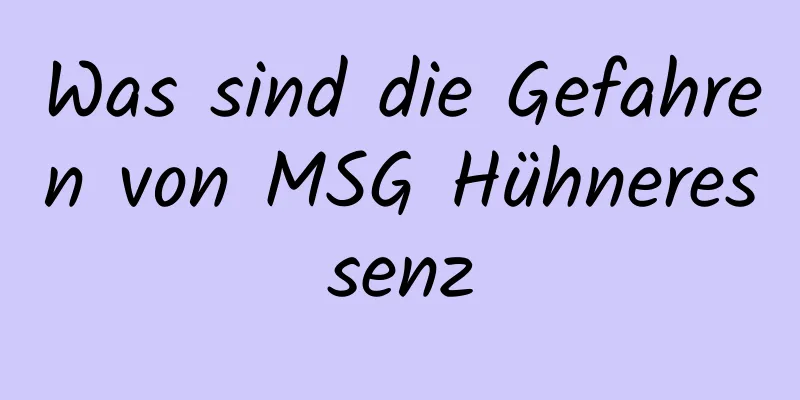 Was sind die Gefahren von MSG Hühneressenz