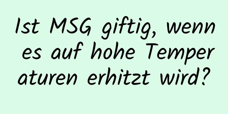 Ist MSG giftig, wenn es auf hohe Temperaturen erhitzt wird?