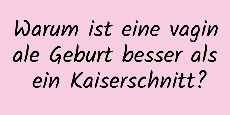 Warum ist eine vaginale Geburt besser als ein Kaiserschnitt?