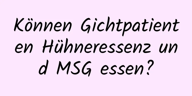 Können Gichtpatienten Hühneressenz und MSG essen?