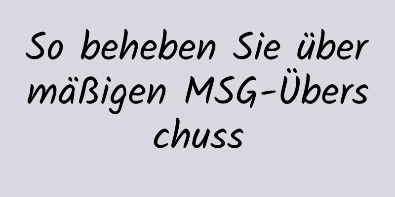 So beheben Sie übermäßigen MSG-Überschuss