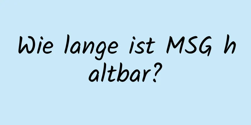 Wie lange ist MSG haltbar?