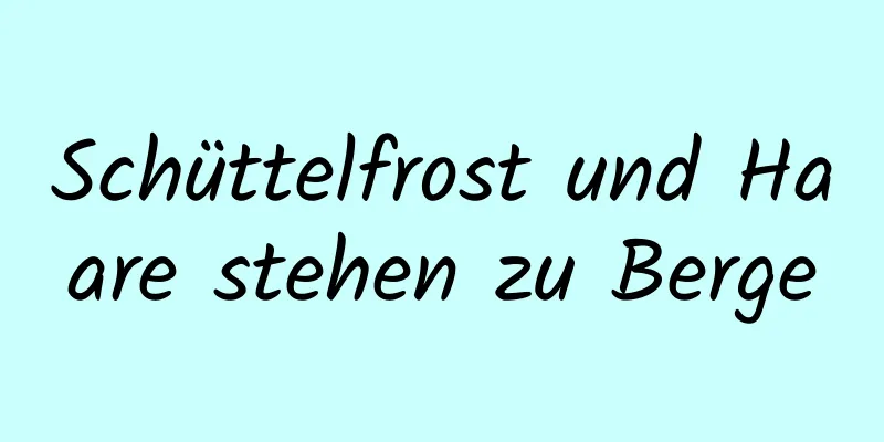 Schüttelfrost und Haare stehen zu Berge