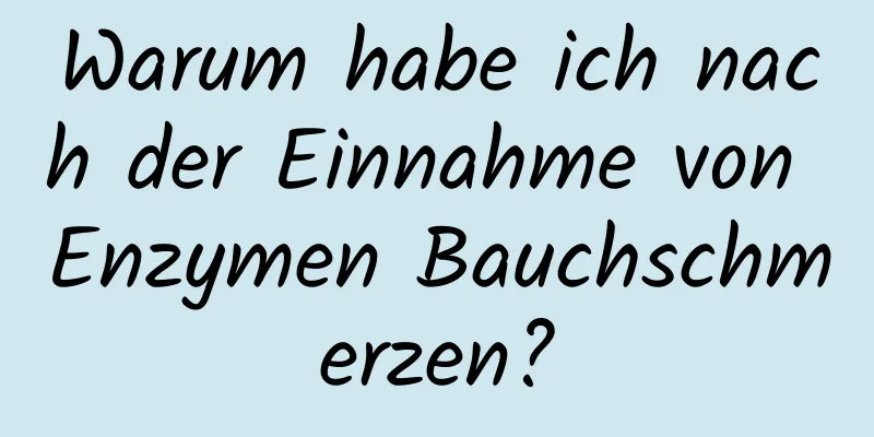 Warum habe ich nach der Einnahme von Enzymen Bauchschmerzen?
