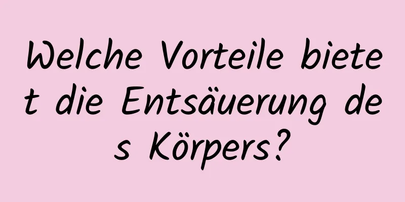 Welche Vorteile bietet die Entsäuerung des Körpers?