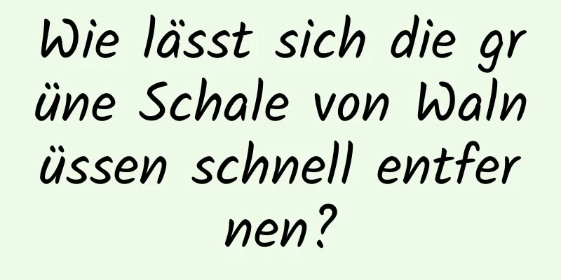 Wie lässt sich die grüne Schale von Walnüssen schnell entfernen?