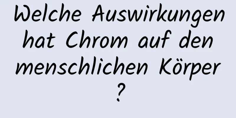 Welche Auswirkungen hat Chrom auf den menschlichen Körper?