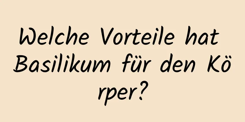 Welche Vorteile hat Basilikum für den Körper?