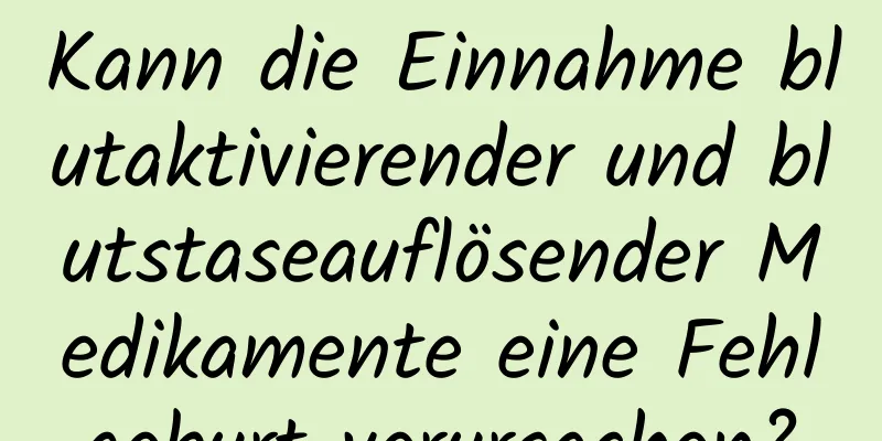 Kann die Einnahme blutaktivierender und blutstaseauflösender Medikamente eine Fehlgeburt verursachen?