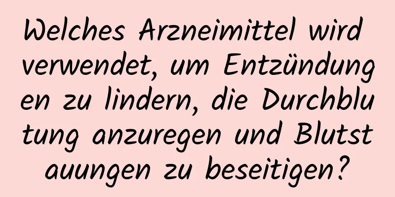 Welches Arzneimittel wird verwendet, um Entzündungen zu lindern, die Durchblutung anzuregen und Blutstauungen zu beseitigen?