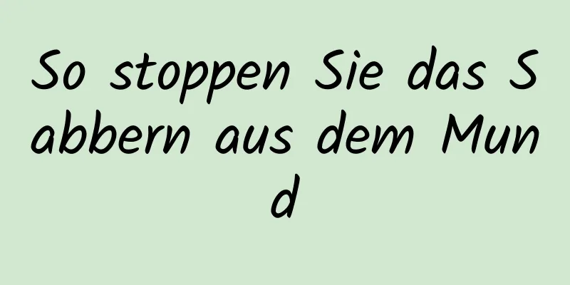 So stoppen Sie das Sabbern aus dem Mund
