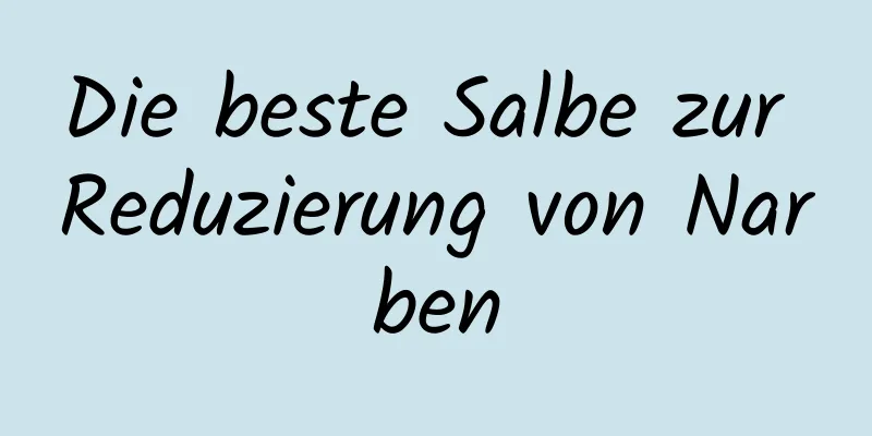 Die beste Salbe zur Reduzierung von Narben