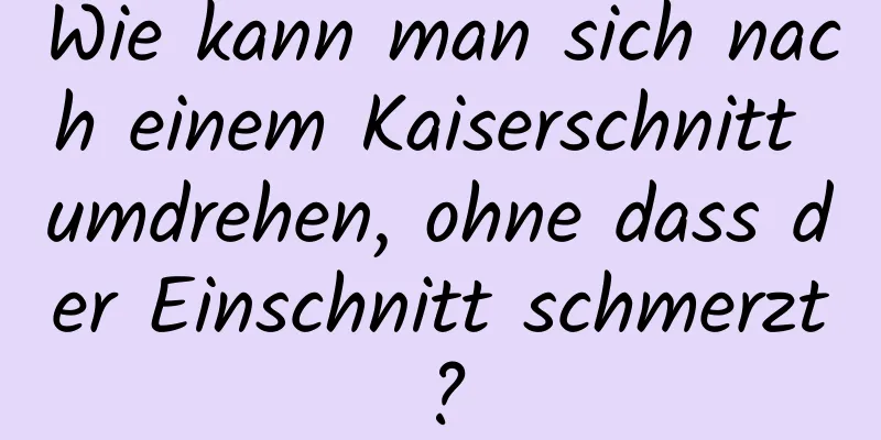 Wie kann man sich nach einem Kaiserschnitt umdrehen, ohne dass der Einschnitt schmerzt?