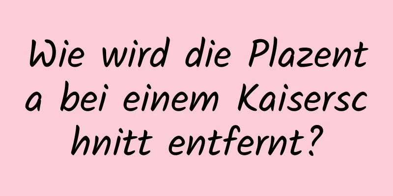Wie wird die Plazenta bei einem Kaiserschnitt entfernt?