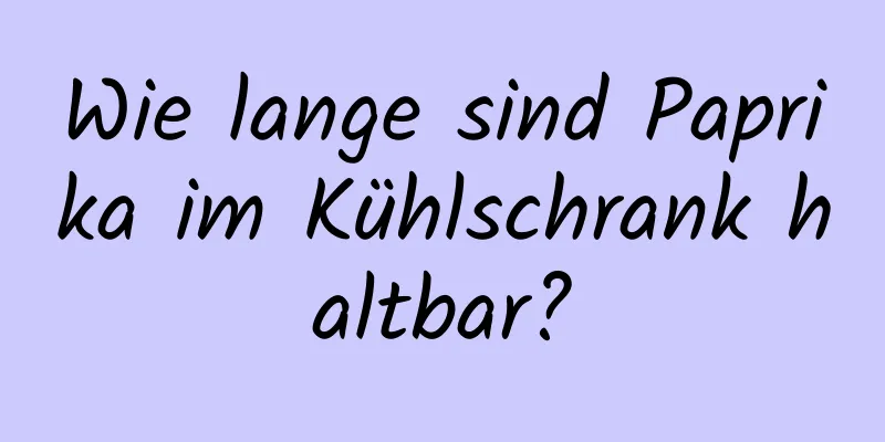 Wie lange sind Paprika im Kühlschrank haltbar?