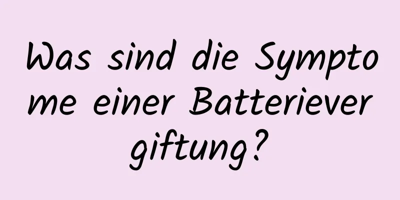 Was sind die Symptome einer Batterievergiftung?