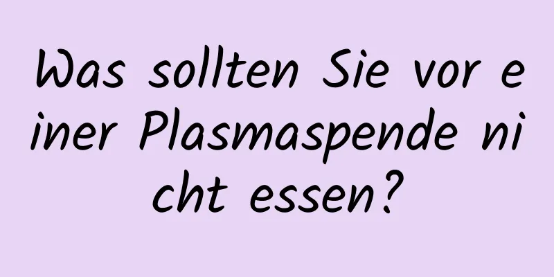 Was sollten Sie vor einer Plasmaspende nicht essen?