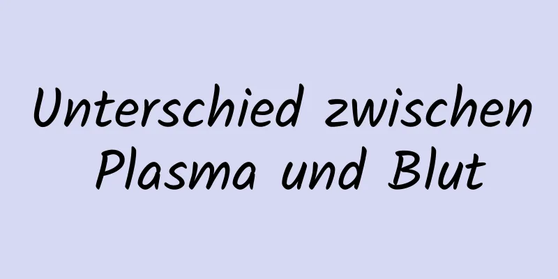Unterschied zwischen Plasma und Blut