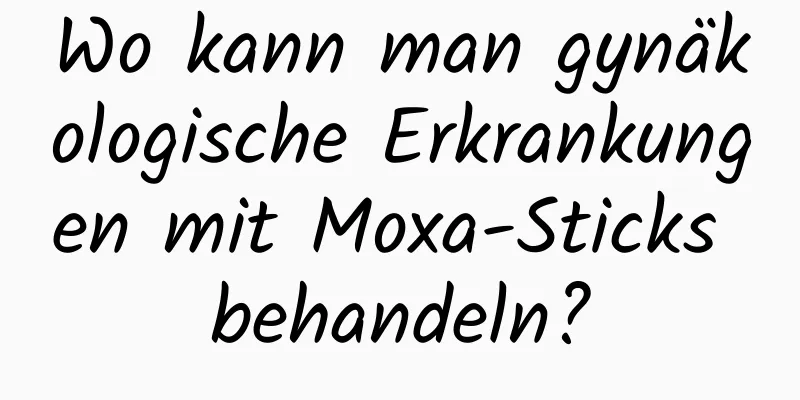 Wo kann man gynäkologische Erkrankungen mit Moxa-Sticks behandeln?