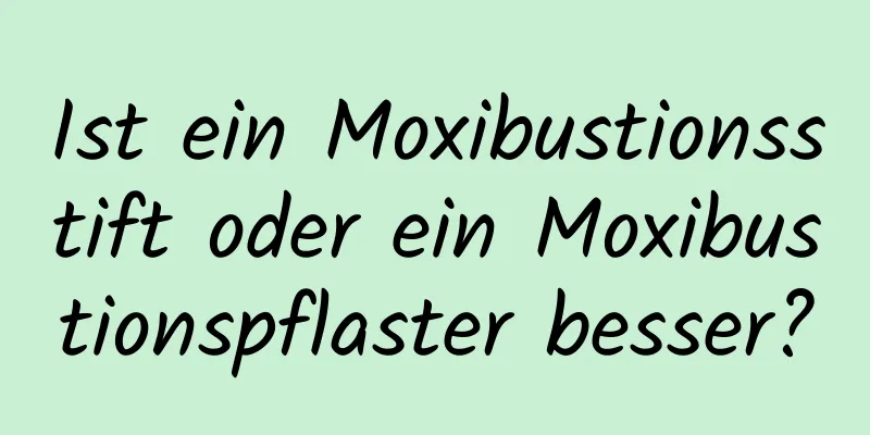 Ist ein Moxibustionsstift oder ein Moxibustionspflaster besser?