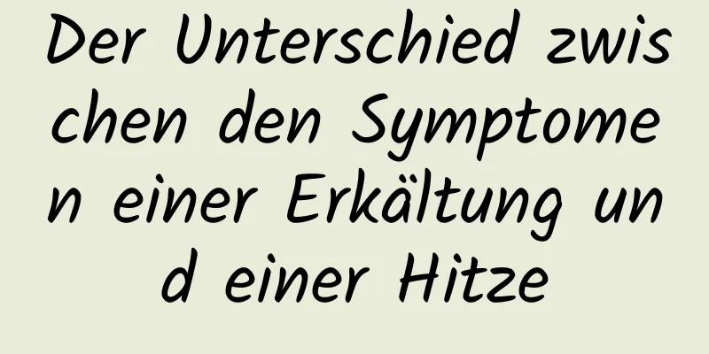 Der Unterschied zwischen den Symptomen einer Erkältung und einer Hitze