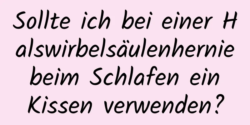 Sollte ich bei einer Halswirbelsäulenhernie beim Schlafen ein Kissen verwenden?