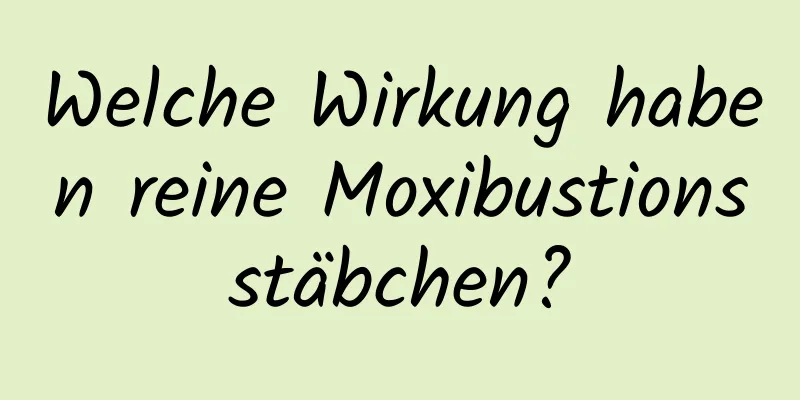 Welche Wirkung haben reine Moxibustionsstäbchen?