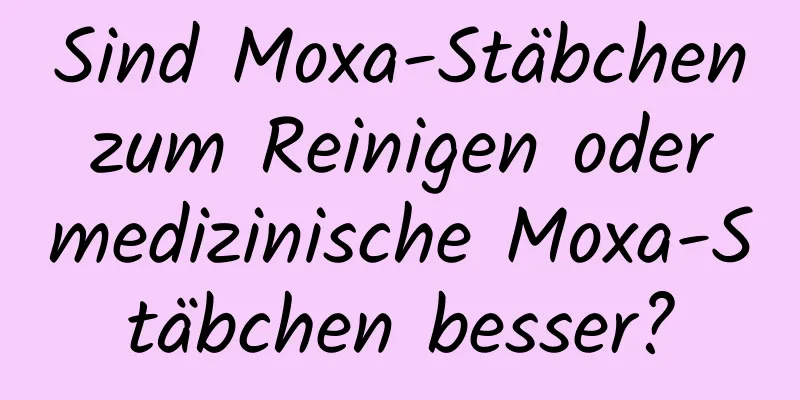 Sind Moxa-Stäbchen zum Reinigen oder medizinische Moxa-Stäbchen besser?