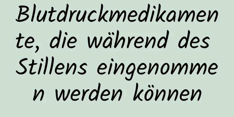 Blutdruckmedikamente, die während des Stillens eingenommen werden können