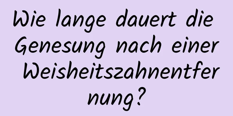 Wie lange dauert die Genesung nach einer Weisheitszahnentfernung?