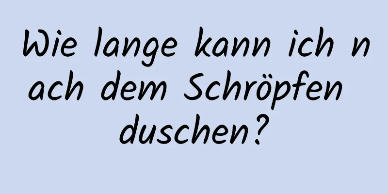 Wie lange kann ich nach dem Schröpfen duschen?
